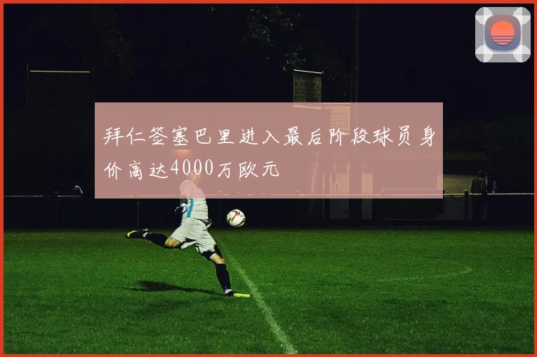 拜仁签塞巴里进入最后阶段球员身价高达4000万欧元