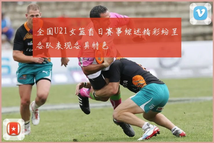 全国U21女篮首日赛事综述精彩纷呈各队表现各具特色