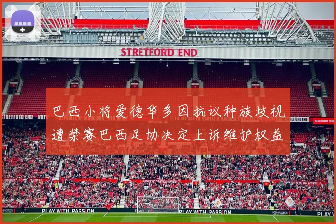 巴西小将爱德华多因抗议种族歧视遭禁赛巴西足协决定上诉维护权益