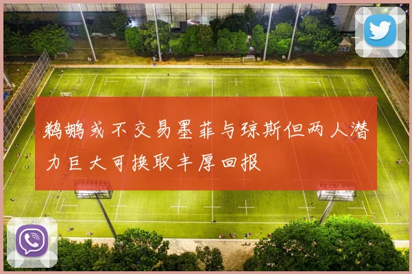 鹈鹕或不交易墨菲与琼斯但两人潜力巨大可换取丰厚回报