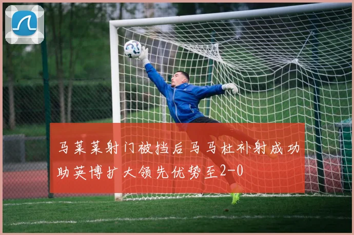 马莱莱射门被挡后马马杜补射成功助英博扩大领先优势至2-0