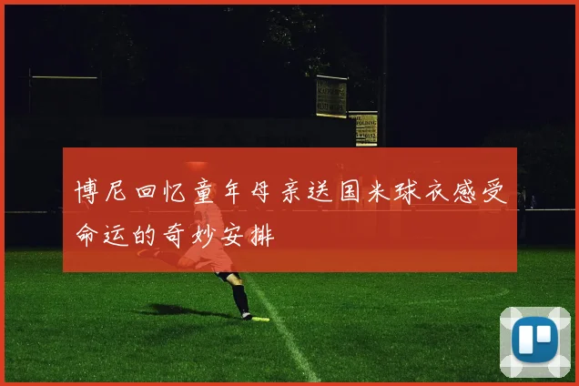 博尼回忆童年母亲送国米球衣感受命运的奇妙安排