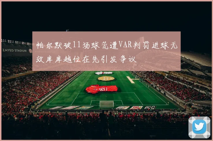 帕尔默破11场球荒遭VAR判罚进球无效库库越位在先引发争议